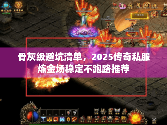 骨灰级避坑清单，2025传奇私服炼金场稳定不跑路推荐