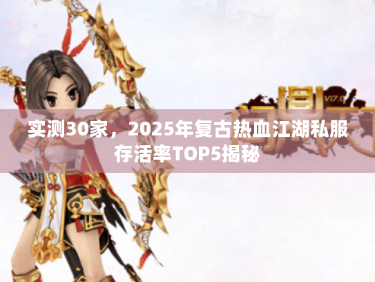 实测30家，2025年复古热血江湖私服存活率TOP5揭秘