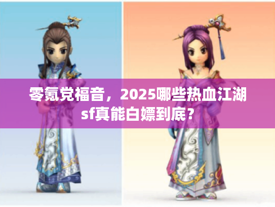 零氪党福音,2025哪些热血江湖sf真能白嫖到底? 零氪党福音,2025哪些热血江湖sf真能白嫖到底?