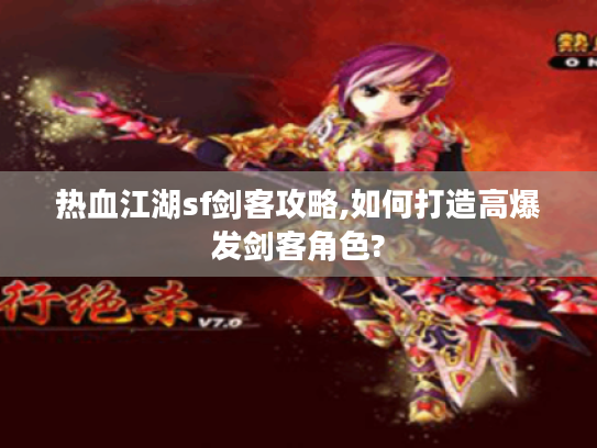 热血江湖sf剑客攻略,如何打造高爆发剑客角色?
