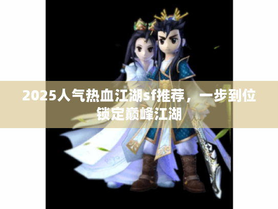 2025人气热血江湖sf推荐，一步到位锁定巅峰江湖