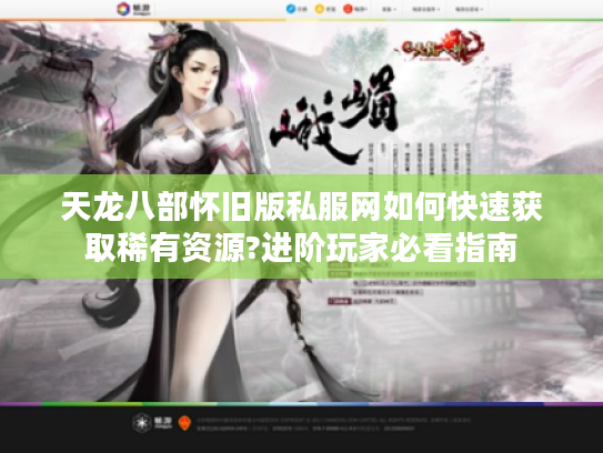 天龙八部怀旧版私服网如何快速获取稀有资源?进阶玩家必看指南