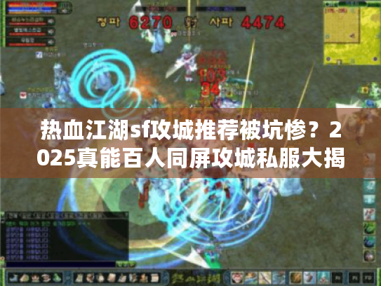 热血江湖sf攻城推荐被坑惨？2025真能百人同屏攻城私服大揭秘