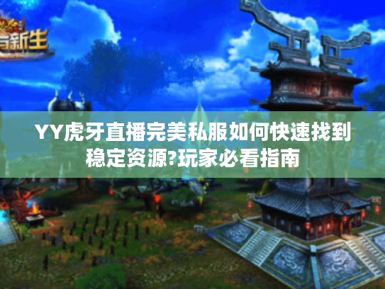 YY虎牙直播完美私服如何快速找到稳定资源?玩家必看指南
