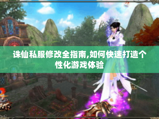 诛仙私服修改全指南,如何快速打造个性化游戏体验