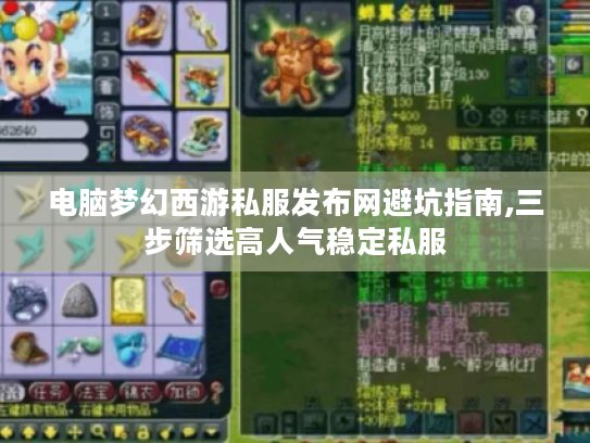 电脑梦幻西游私服发布网避坑指南,三步筛选高人气稳定私服
