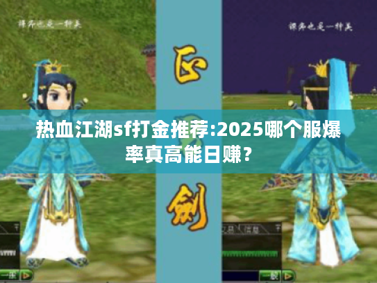 热血江湖sf打金推荐:2025哪个服爆率真高能日赚？