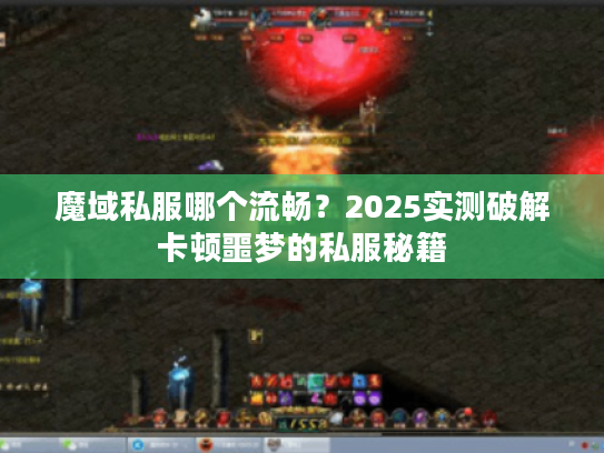魔域私服哪个流畅?2025实测破解卡顿噩梦的私服秘籍 魔域私服哪个流畅?2025实测破解卡顿噩梦的私服秘籍