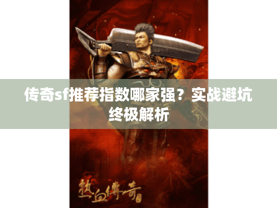 传奇sf推荐指数哪家强？实战避坑终极解析