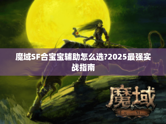 魔域SF合宝宝辅助怎么选?2025最强实战指南