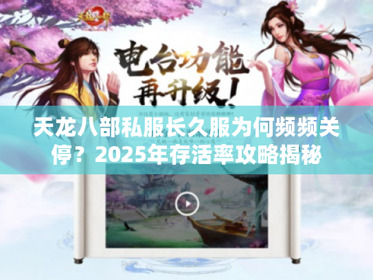 天龙八部私服长久服为何频频关停？2025年存活率攻略揭秘