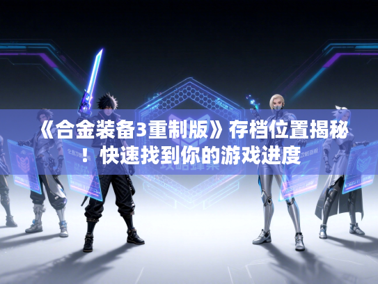 《合金装备3重制版》存档位置揭秘！快速找到你的游戏进度