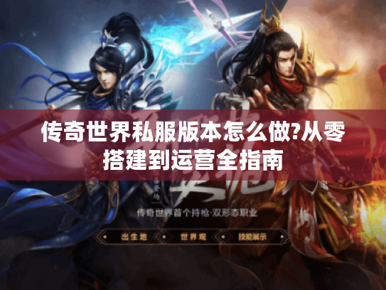 传奇世界私服版本怎么做?从零搭建到运营全指南 传奇世界私服版本怎么做?从零搭建到运营全指南