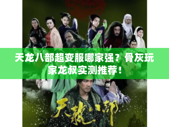 天龙八部超变服哪家强？骨灰玩家龙叔实测推荐！