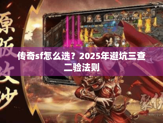 传奇sf怎么选？2025年避坑三查二验法则