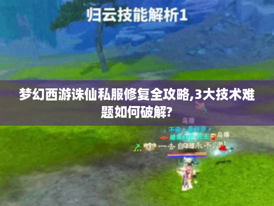 梦幻西游诛仙私服修复全攻略,3大技术难题如何破解?