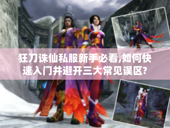 狂刀诛仙私服新手必看,如何快速入门并避开三大常见误区? 狂刀诛仙私服新手必看,如何快速入门并避开三大常见误区?