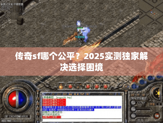 传奇sf哪个公平？2025实测独家解决选择困境