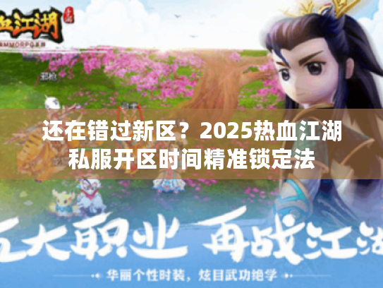 还在错过新区？2025热血江湖私服开区时间精准锁定法