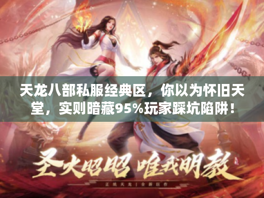 天龙八部私服经典区，你以为怀旧天堂，实则暗藏95%玩家踩坑陷阱！