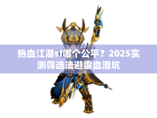 热血江湖sf哪个公平？2025实测筛选法避雷血泪坑