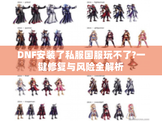 DNF安装了私服国服玩不了?一键修复与风险全解析