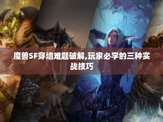 魔兽SF穿墙难题破解,玩家必学的三种实战技巧