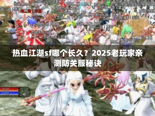 热血江湖sf哪个长久？2025老玩家亲测防关服秘诀