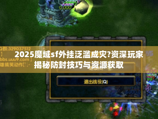 2025魔域sf外挂泛滥成灾?资深玩家揭秘防封技巧与资源获取