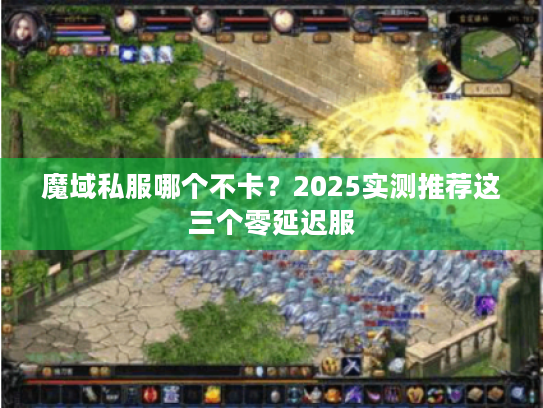 魔域私服哪个不卡？2025实测推荐这三个零延迟服