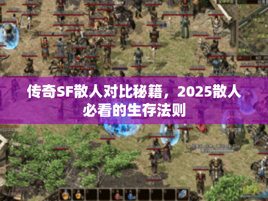 传奇SF散人对比秘籍，2025散人必看的生存法则