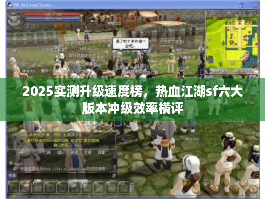 2025实测升级速度榜，热血江湖sf六大版本冲级效率横评