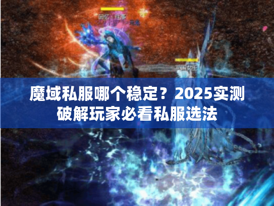 魔域私服哪个稳定？2025实测破解玩家必看私服选法