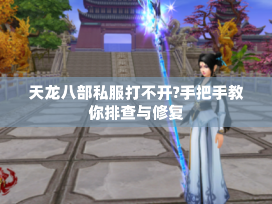 天龙八部私服打不开?手把手教你排查与修复