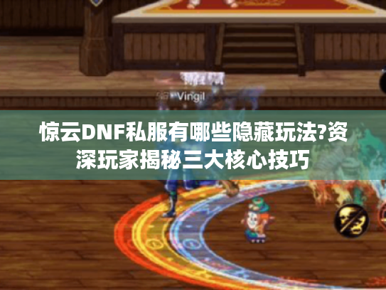 惊云DNF私服有哪些隐藏玩法?资深玩家揭秘三大核心技巧