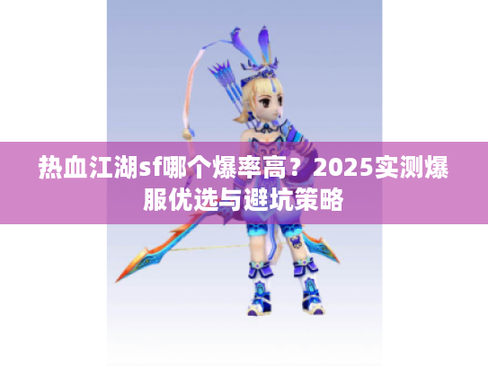 热血江湖sf哪个爆率高？2025实测爆服优选与避坑策略