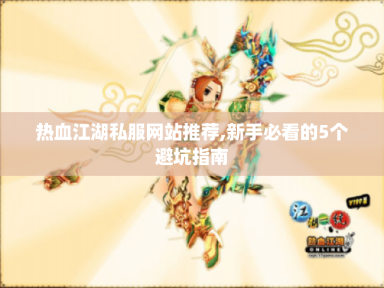热血江湖私服网站推荐,新手必看的5个避坑指南