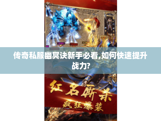 传奇私服幽冥诀新手必看,如何快速提升战力?