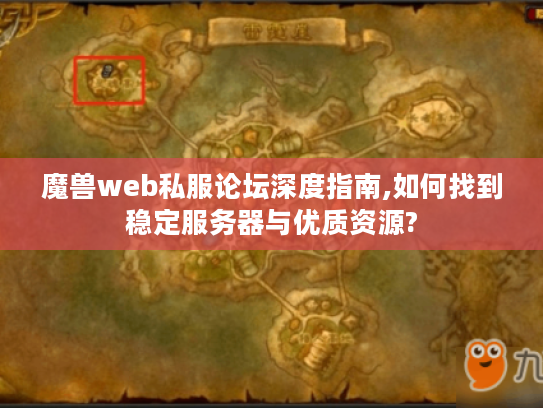 魔兽web私服论坛深度指南,如何找到稳定服务器与优质资源?