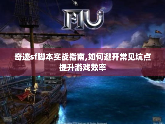 奇迹sf脚本实战指南,如何避开常见坑点提升游戏效率