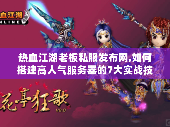 热血江湖老板私服发布网,如何搭建高人气服务器的7大实战技巧?