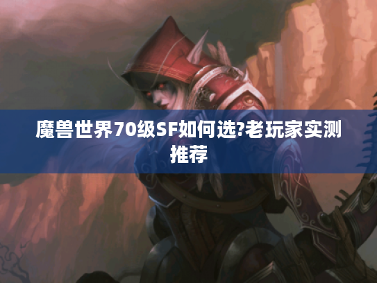 魔兽世界70级SF如何选?老玩家实测推荐