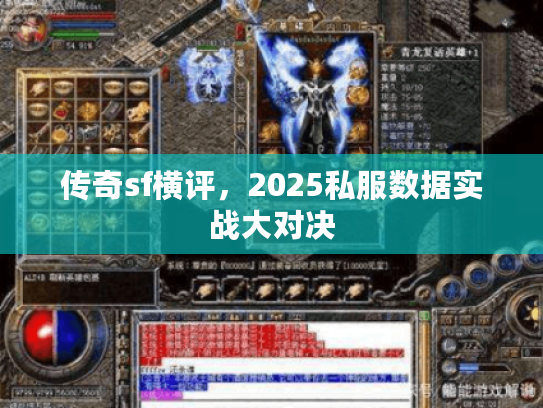 传奇sf横评,2025私服数据实战大对决 传奇sf横评,2025私服数据实战大对决
