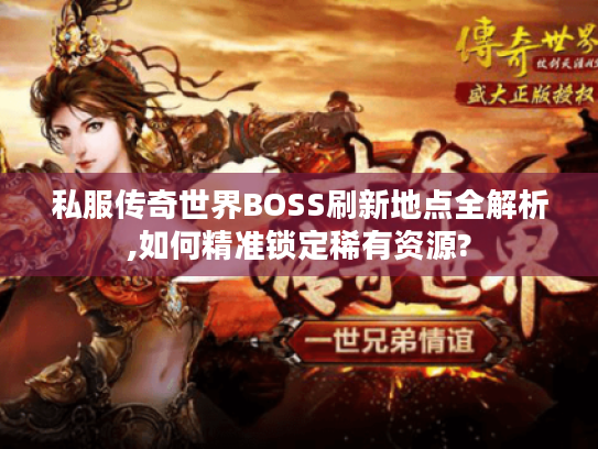 私服传奇世界BOSS刷新地点全解析,如何精准锁定稀有资源?