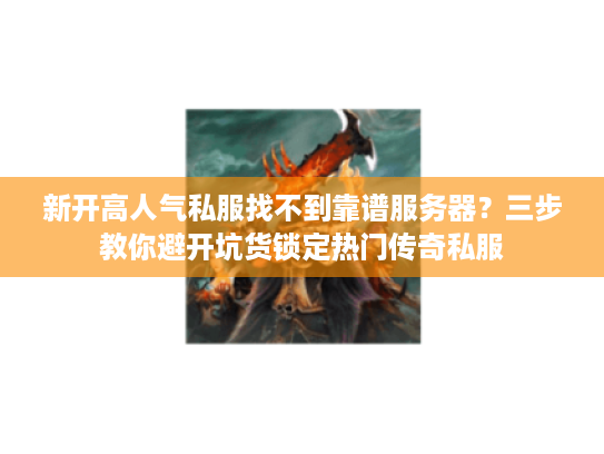 新开高人气私服找不到靠谱服务器？三步教你避开坑货锁定热门传奇私服