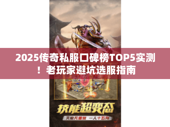 2025传奇私服口碑榜TOP5实测！老玩家避坑选服指南