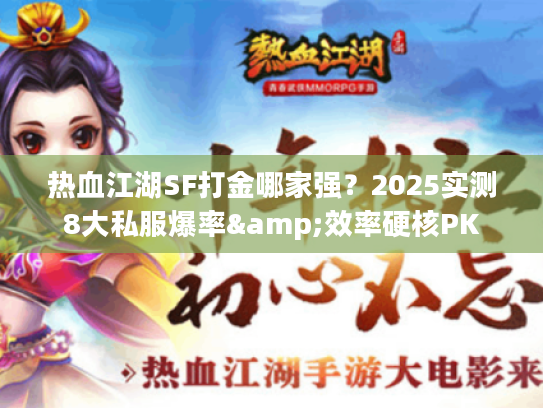 热血江湖SF打金哪家强？2025实测8大私服爆率&效率硬核PK