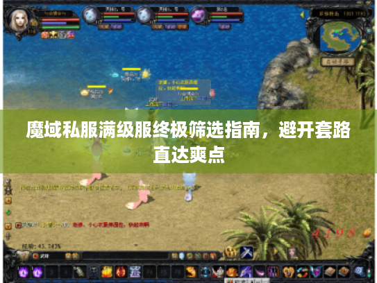魔域私服满级服终极筛选指南,避开套路直达爽点 魔域私服满级服终极筛选指南,避开套路直达爽点