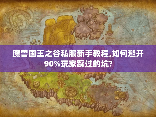 魔兽国王之谷私服新手教程,如何避开90%玩家踩过的坑?
