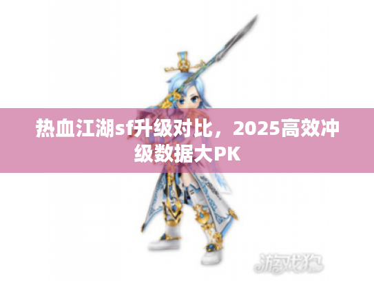 热血江湖sf升级对比，2025高效冲级数据大PK